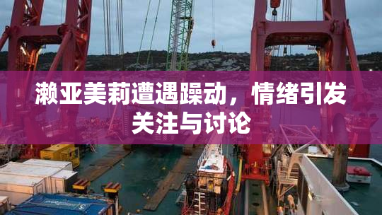 濑亚美莉遭遇躁动，情绪引发关注与讨论