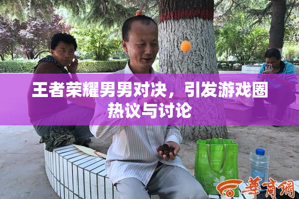 王者荣耀男男对决，引发游戏圈热议与讨论