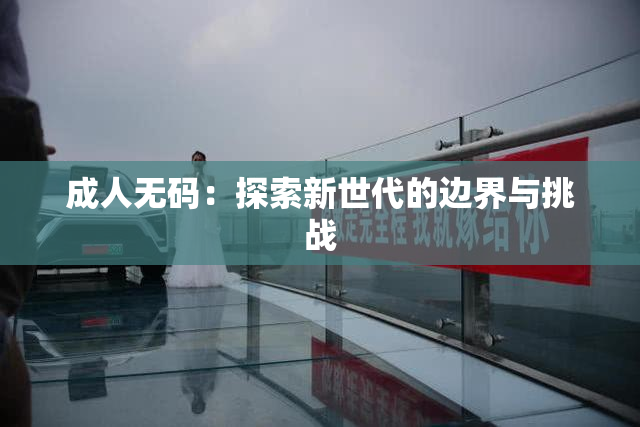 成人无码：探索新世代的边界与挑战