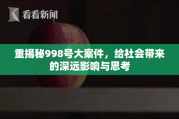 重揭秘998号大案件，给社会带来的深远影响与思考