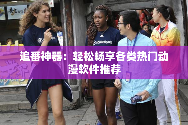 追番神器：轻松畅享各类热门动漫软件推荐
