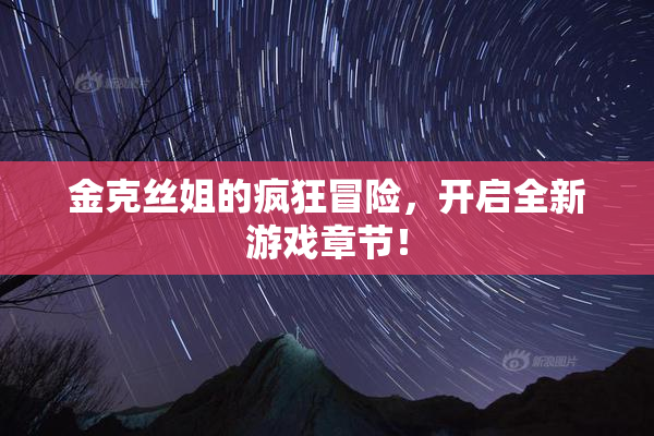 金克丝姐的疯狂冒险，开启全新游戏章节！