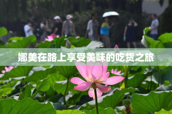 娜美在路上享受美味的吃货之旅