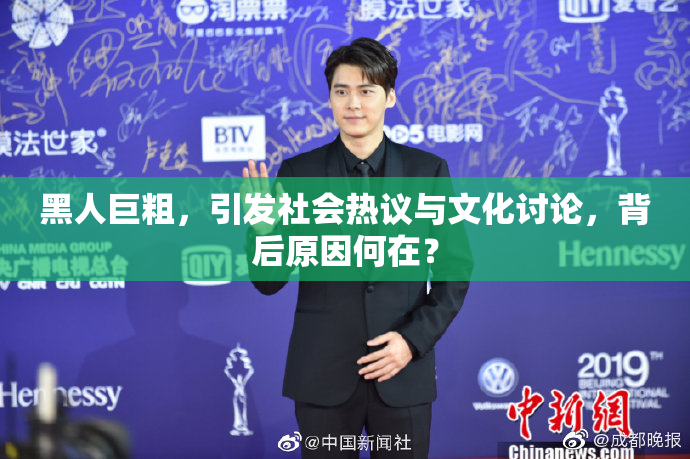 黑人巨粗，引发社会热议与文化讨论，背后原因何在？
