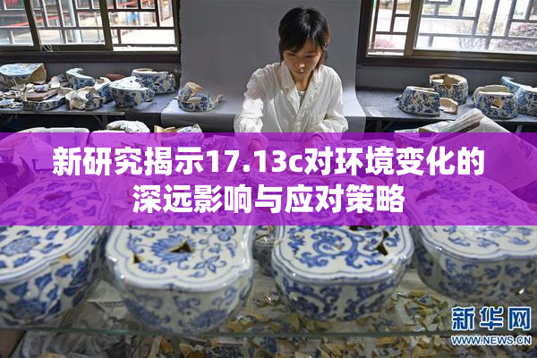 新研究揭示17.13c对环境变化的深远影响与应对策略