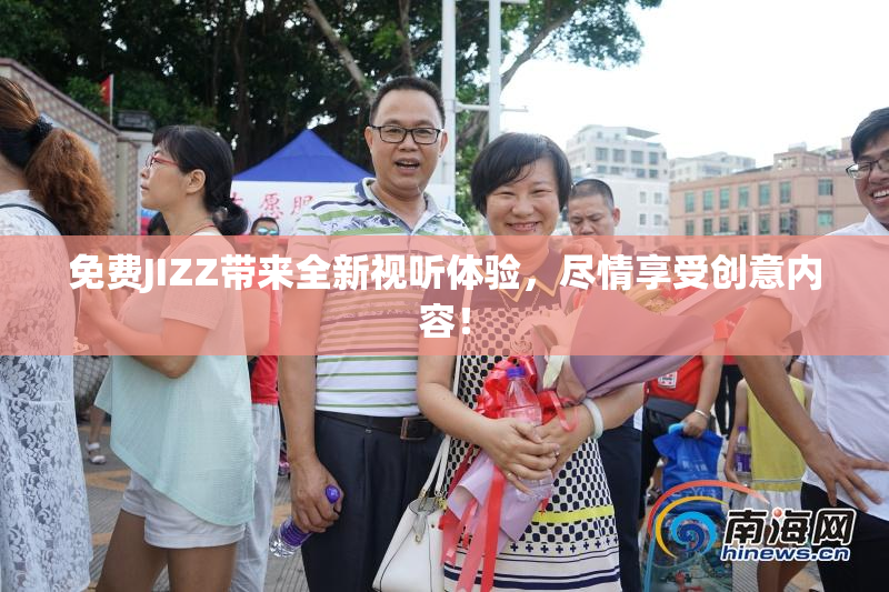 免费JIZZ带来全新视听体验，尽情享受创意内容！