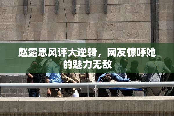 赵露思风评大逆转，网友惊呼她的魅力无敌