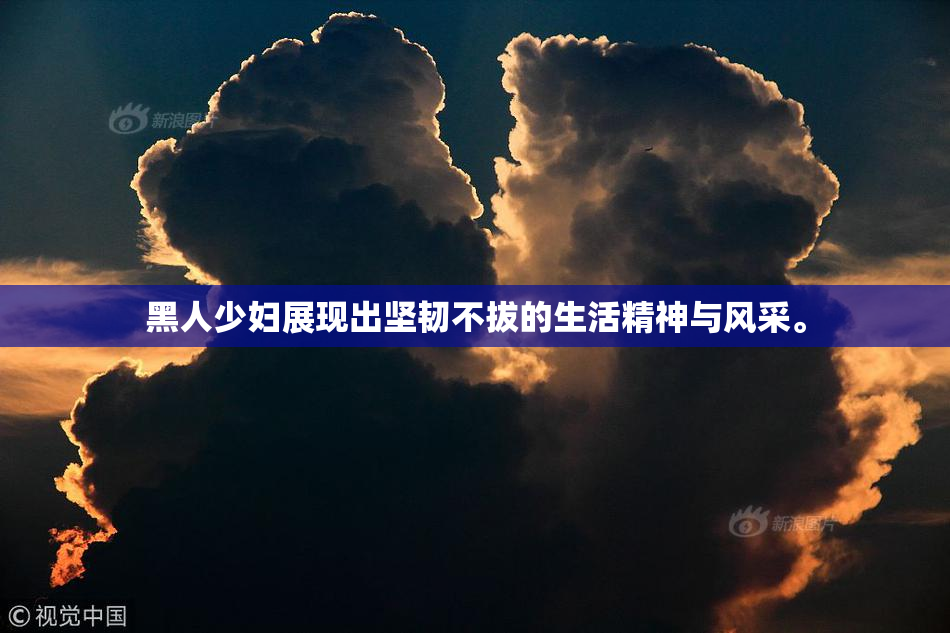 黑人少妇展现出坚韧不拔的生活精神与风采。