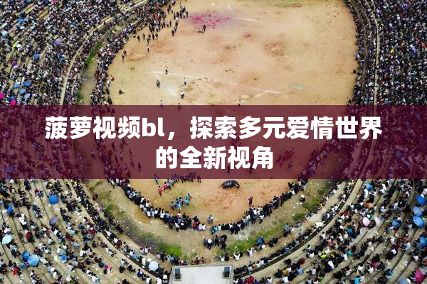 菠萝视频bl，探索多元爱情世界的全新视角