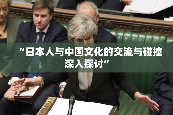 “日本人与中国文化的交流与碰撞深入探讨”