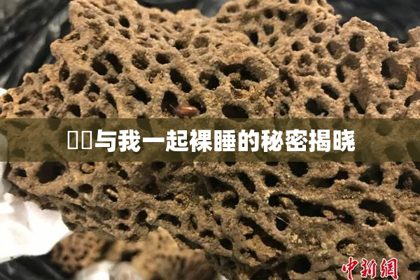 妺妺与我一起裸睡的秘密揭晓