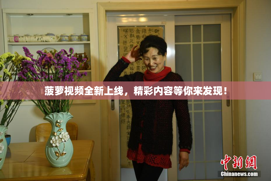菠萝视频全新上线，精彩内容等你来发现！