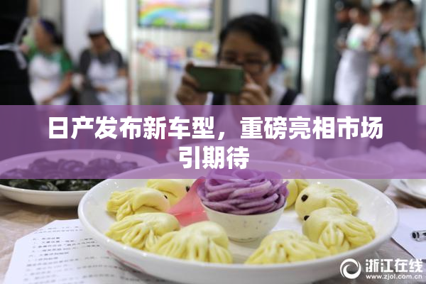 日产发布新车型，重磅亮相市场引期待