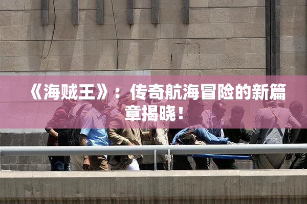 《海贼王》：传奇航海冒险的新篇章揭晓！