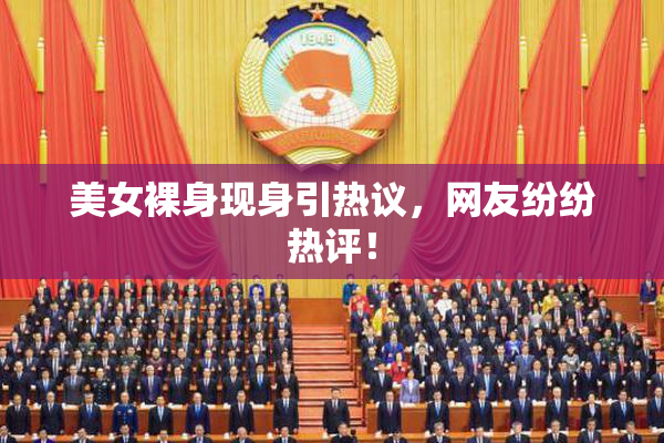 美女裸身现身引热议，网友纷纷热评！