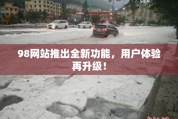 98网站推出全新功能，用户体验再升级！