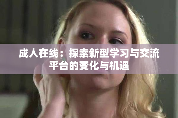 成人在线：探索新型学习与交流平台的变化与机遇