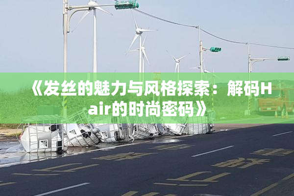 《发丝的魅力与风格探索：解码Hair的时尚密码》