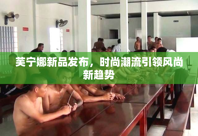 芙宁娜新品发布，时尚潮流引领风尚新趋势