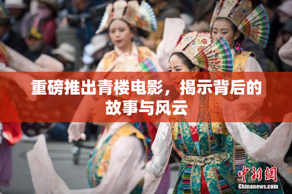 重磅推出青楼电影，揭示背后的故事与风云