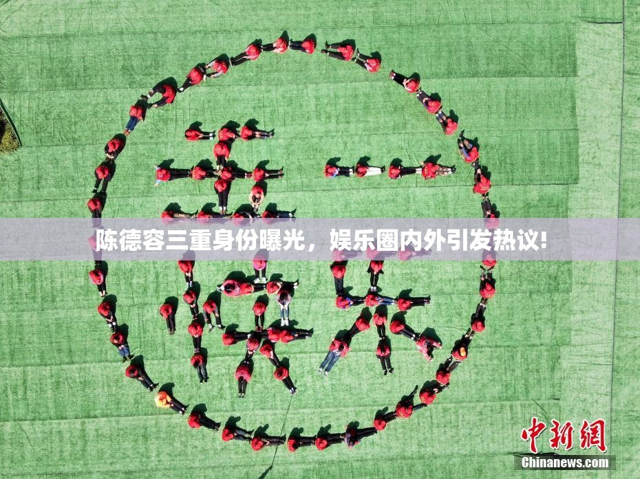 陈德容三重身份曝光，娱乐圈内外引发热议!