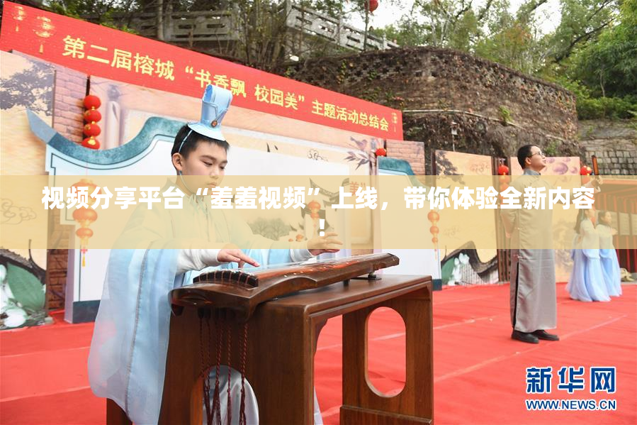 视频分享平台“羞羞视频”上线，带你体验全新内容！