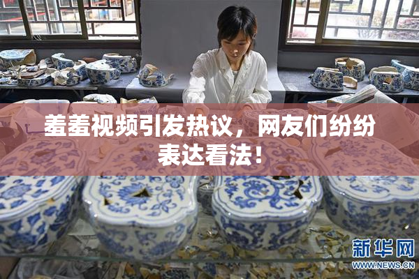 羞羞视频引发热议，网友们纷纷表达看法！