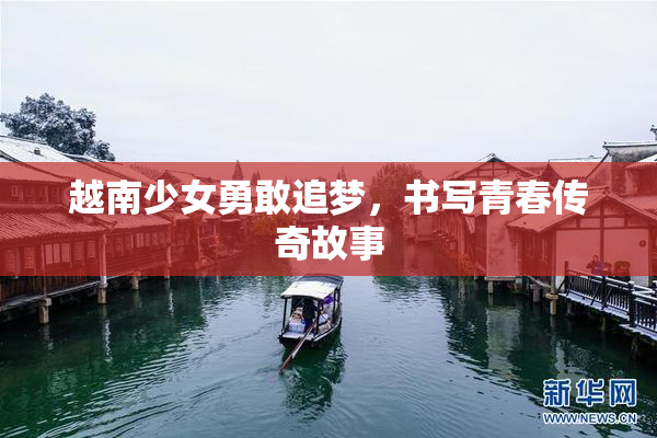 越南少女勇敢追梦，书写青春传奇故事