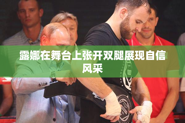 露娜在舞台上张开双腿展现自信风采