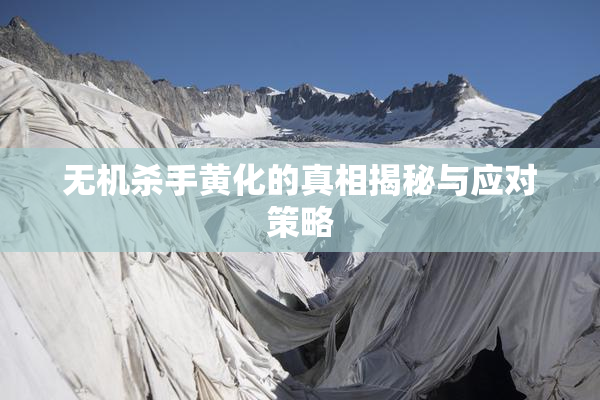 无机杀手黄化的真相揭秘与应对策略