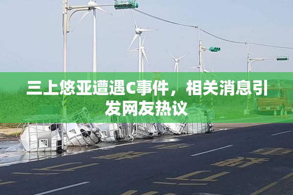 三上悠亚遭遇C事件，相关消息引发网友热议