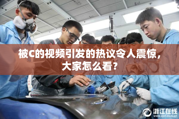 被C的视频引发的热议令人震惊，大家怎么看？