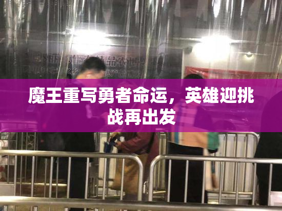 魔王重写勇者命运，英雄迎挑战再出发