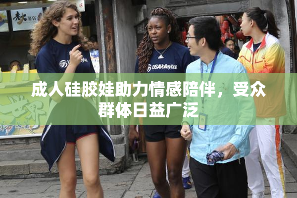 成人硅胶娃助力情感陪伴，受众群体日益广泛