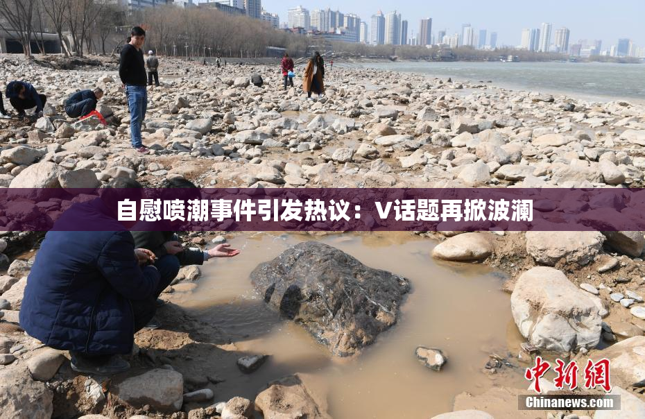 自慰喷潮事件引发热议：V话题再掀波澜