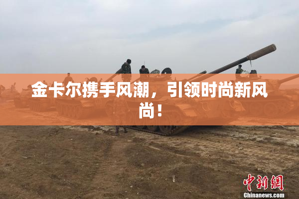 金卡尔携手风潮，引领时尚新风尚！