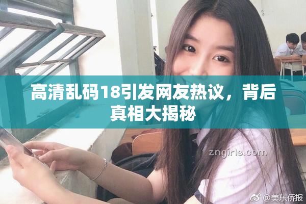 高清乱码18引发网友热议，背后真相大揭秘
