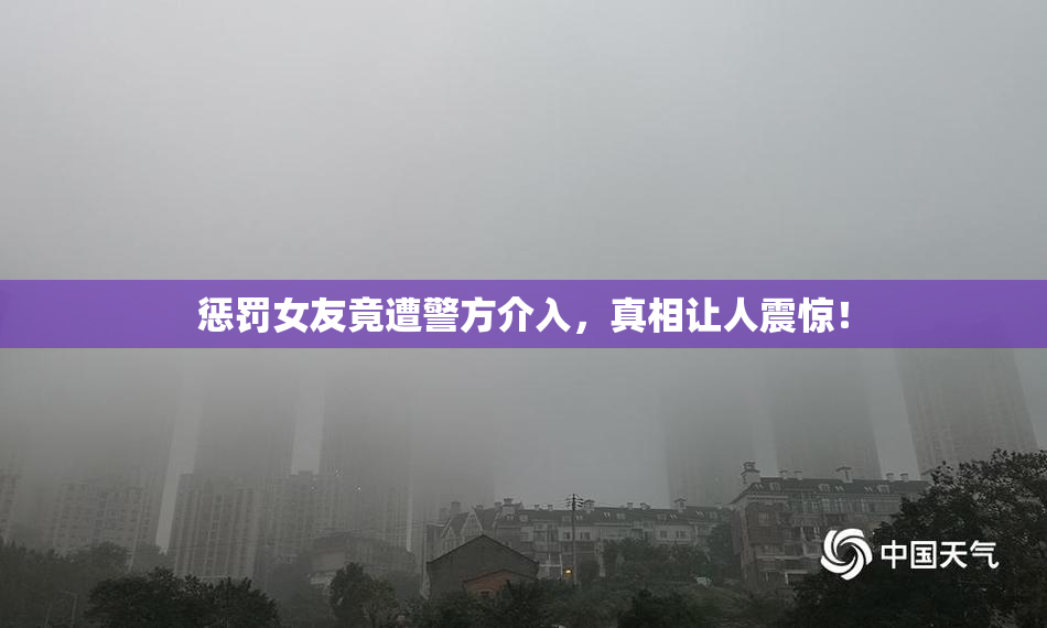 惩罚女友竟遭警方介入，真相让人震惊！