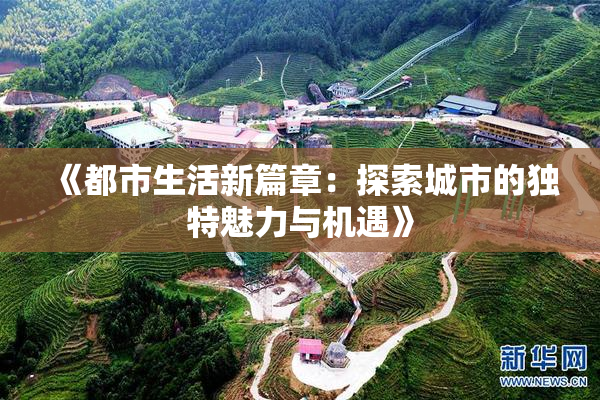 《都市生活新篇章：探索城市的独特魅力与机遇》