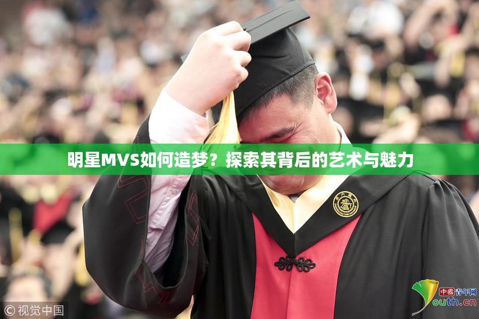 明星MVS如何造梦？探索其背后的艺术与魅力