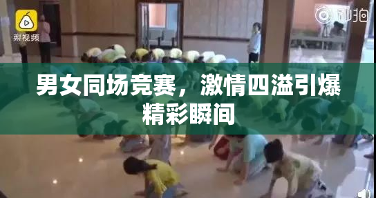 男女同场竞赛，激情四溢引爆精彩瞬间