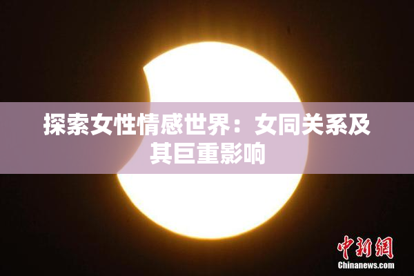 探索女性情感世界：女同关系及其巨重影响