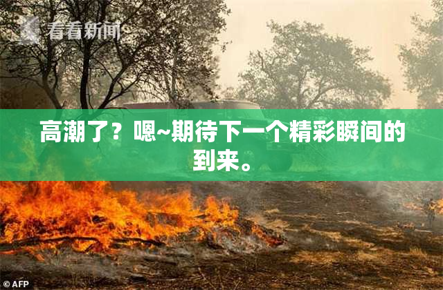 高潮了？嗯~期待下一个精彩瞬间的到来。