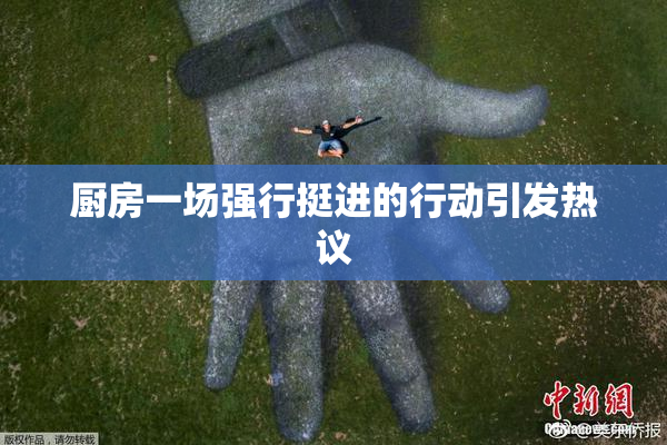 厨房一场强行挺进的行动引发热议