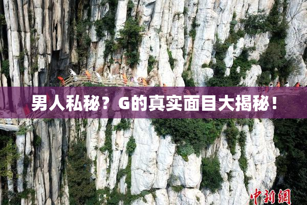 男人私秘？G的真实面目大揭秘！