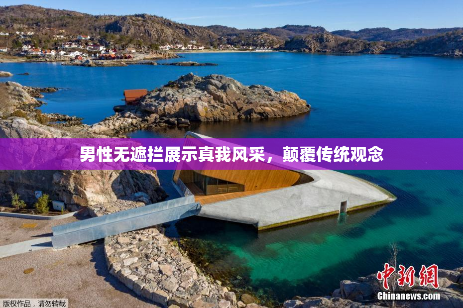 男性无遮拦展示真我风采，颠覆传统观念