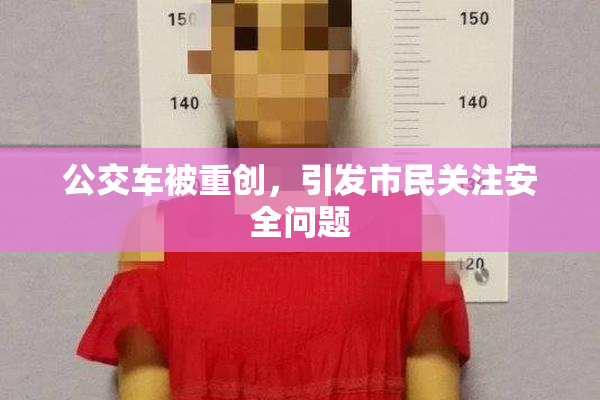 公交车被重创，引发市民关注安全问题