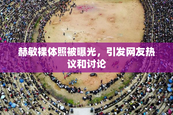 赫敏裸体照被曝光，引发网友热议和讨论