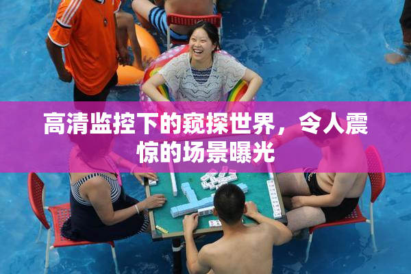 高清监控下的窥探世界，令人震惊的场景曝光