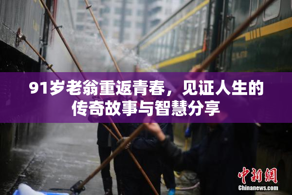 91岁老翁重返青春，见证人生的传奇故事与智慧分享
